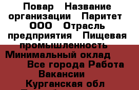 Повар › Название организации ­ Паритет, ООО › Отрасль предприятия ­ Пищевая промышленность › Минимальный оклад ­ 25 000 - Все города Работа » Вакансии   . Курганская обл.,Притобольный р-н